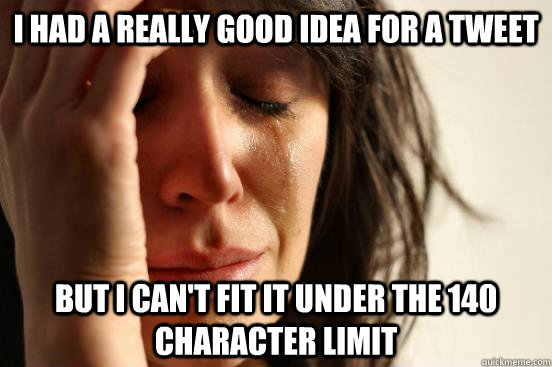 i had a really good idea for a tweet but i can't fit it under the 140 character limit  First World Problems
