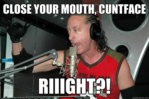 close your mouth, cuntface riiight?! - close your mouth, cuntface riiight?!  Elliot Offen