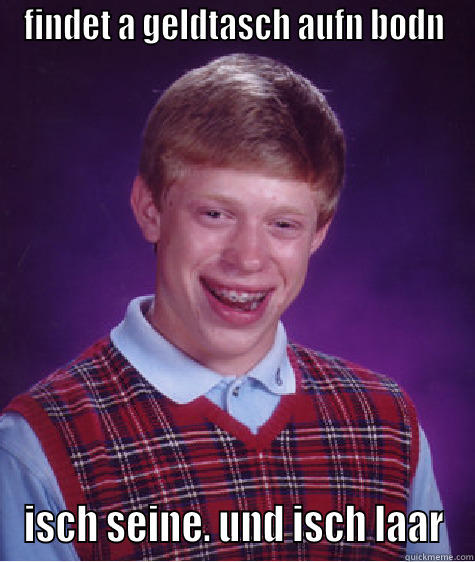 FINDET A GELDTASCH AUFN BODN ISCH SEINE. UND ISCH LAAR Bad Luck Brian