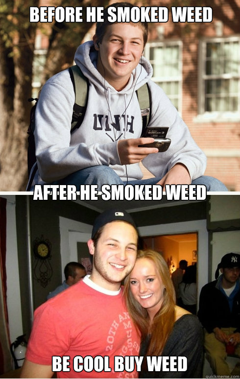 before he smoked weed After he smoked weed be cool buy weed  1 month later