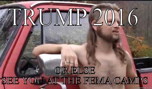 TRUMP 2016 OR ELSE SEE YOU AT THE FEMA CAMPS Almost Politically Correct Redneck