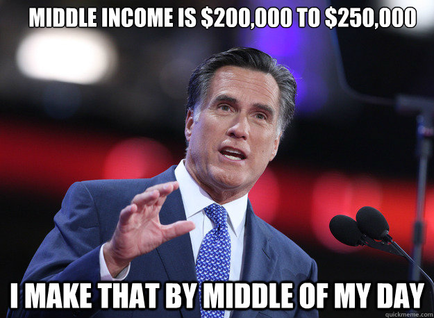 middle income is $200,000 to $250,000 i make that by middle of my day  Relatable Mitt Romney