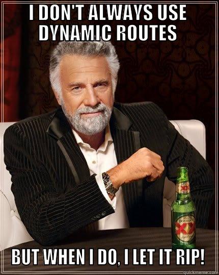 I DON'T ALWAYS USE DYNAMIC ROUTES BUT WHEN I DO, I LET IT RIP! The Most Interesting Man In The World
