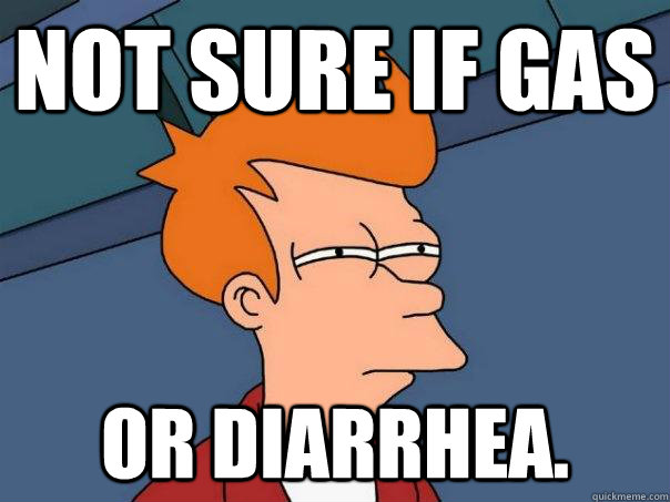 Not sure if gas or diarrhea.  Futurama Fry