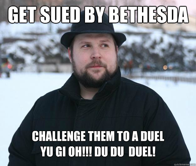 Get sued by Bethesda Challenge them to a duel
YU GI OH!!! du du  duel!  Advice Notch