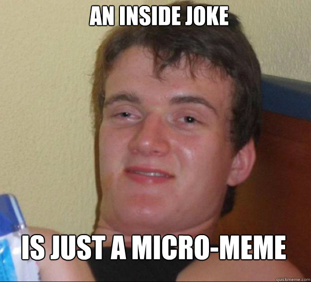 An inside joke Is just a micro-meme  10guy
