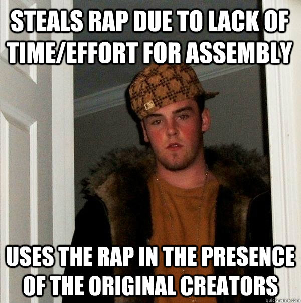 Steals rap due to lack of time/effort for assembly uses the rap in the presence of the original creators  Scumbag Steve