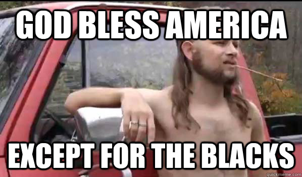 God Bless America except for the blacks  Almost Politically Correct Redneck
