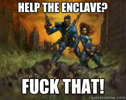 help the Enclave? FUCK THAT! - help the Enclave? FUCK THAT!  Misc