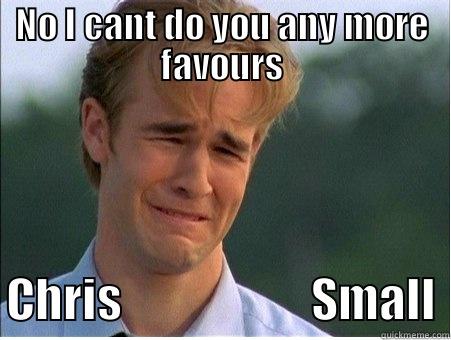 NO I CANT DO YOU ANY MORE FAVOURS CHRIS                     SMALL 1990s Problems