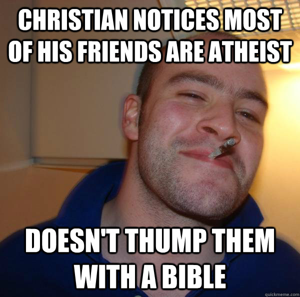 Christian notices most of his friends are atheist Doesn't thump them with a bible - Christian notices most of his friends are atheist Doesn't thump them with a bible  Misc