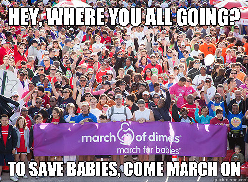 Hey, where you all going? To save babies, come March on  