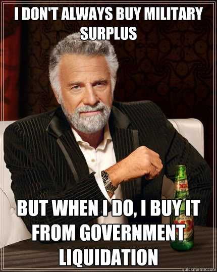 I don't always buy military surplus but when I do, I buy it from Government Liquidation  The Most Interesting Man In The World