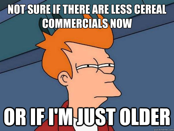 not sure if there are less cereal commercials now or if I'm just older  Futurama Fry