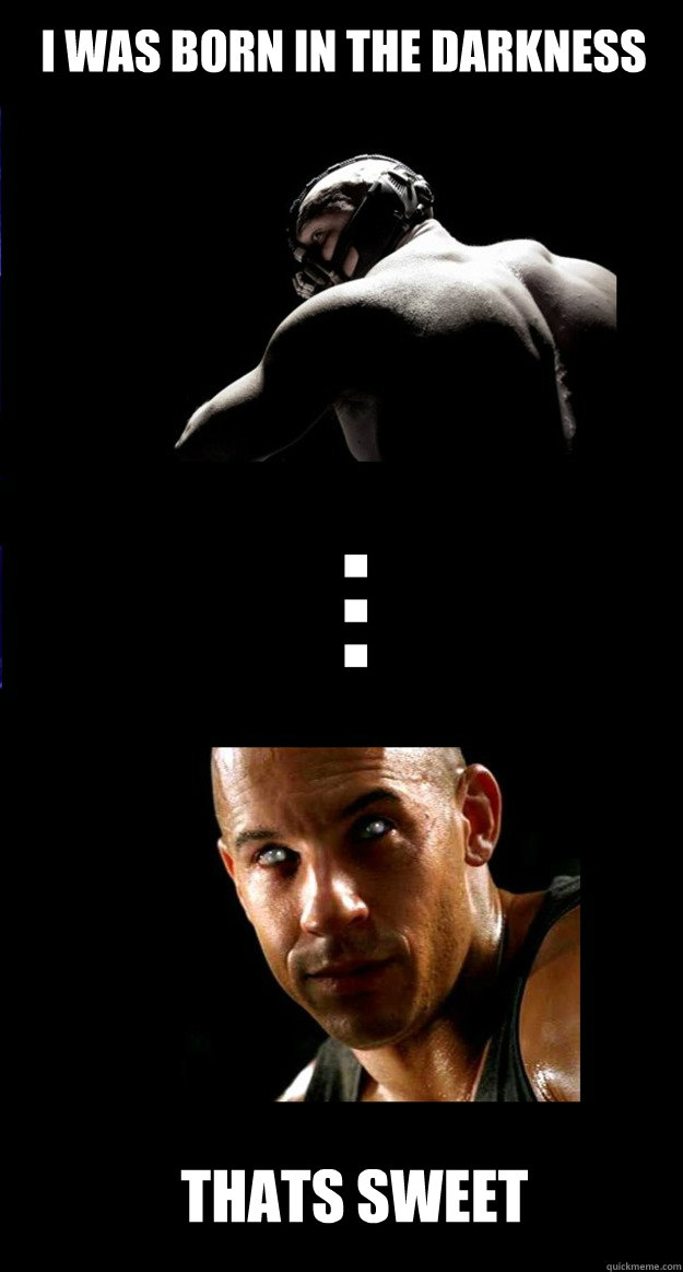 i was born in the darkness thats sweet - i was born in the darkness thats sweet  Bane and Riddick