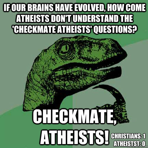 If our brains have evolved, how come atheists don't understand the 'checkmate atheists' questions? checkmate, atheists! Christians: 1
Atheistst: 0 - If our brains have evolved, how come atheists don't understand the 'checkmate atheists' questions? checkmate, atheists! Christians: 1
Atheistst: 0  Philosoraptor