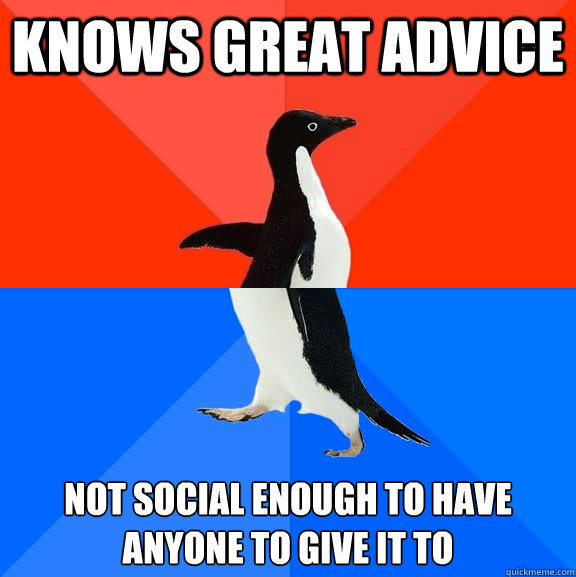 Knows great advice not social enough to have anyone to give it to  Socially Awesome Awkward Penguin