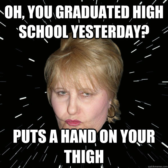 Oh, you graduated high school yesterday? puts a hand on your thigh - Oh, you graduated high school yesterday? puts a hand on your thigh  Cougar Cathy