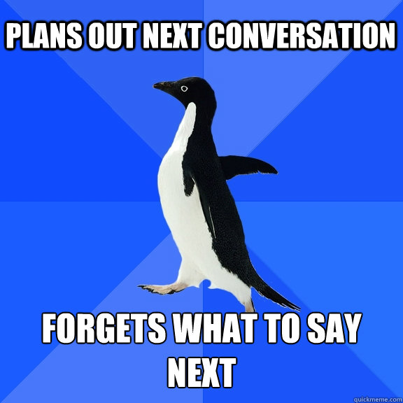 PLans out next conversation Forgets what to say next  Socially Awkward Penguin