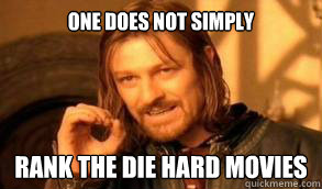 One does not simply rank the die hard movies - One does not simply rank the die hard movies  A mother does not simply