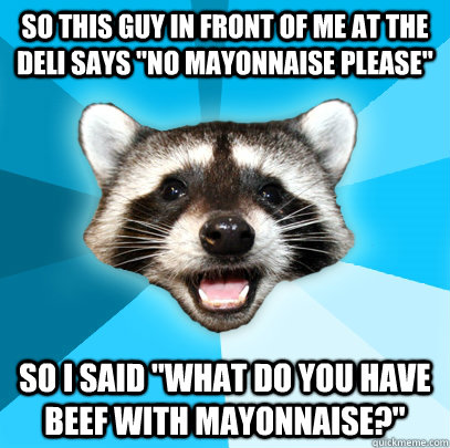 SO THIS GUY IN FRONT OF ME AT THE DELI SAYS 