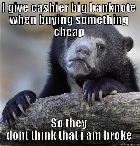 I GIVE CASHIER BIG BANKNOTE WHEN BUYING SOMETHING CHEAP SO THEY DONT THINK THAT I AM BROKE Confession Bear