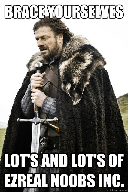 Brace yourselves Lot's and lot's of Ezreal noobs Inc.  Brace yourselves -Fanfiction