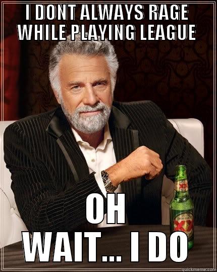 I DONT ALWAYS RAGE WHILE PLAYING LEAGUE OH WAIT... I DO The Most Interesting Man In The World