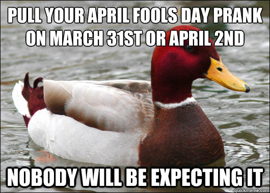 Pull your April fools day prank on march 31st or April 2nd
 nobody will be expecting it  Malicious Advice Mallard