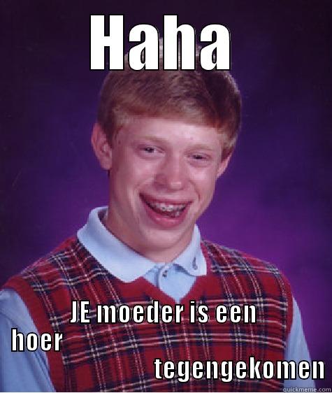 HAHA JE MOEDER IS EEN HOER                                                                                    TEGENGEKOMEN Bad Luck Brian