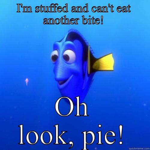 I'M STUFFED AND CAN'T EAT ANOTHER BITE! OH LOOK, PIE! dory