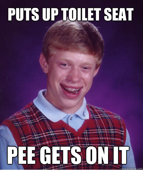 Puts up toilet seat Pee gets on it - Puts up toilet seat Pee gets on it  Bad Luck Brian