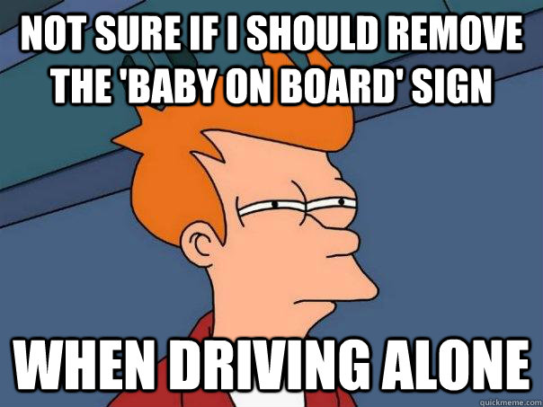 Not sure if I should remove the 'baby on board' sign when driving alone  Futurama Fry