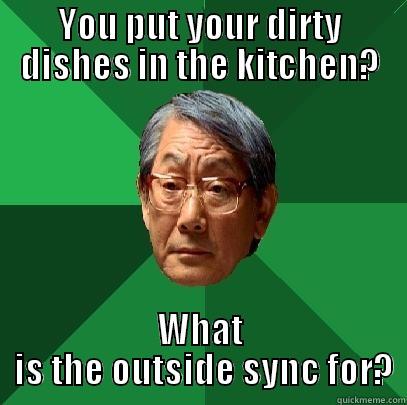 YOU PUT YOUR DIRTY DISHES IN THE KITCHEN? WHAT  IS THE OUTSIDE SYNC FOR? High Expectations Asian Father