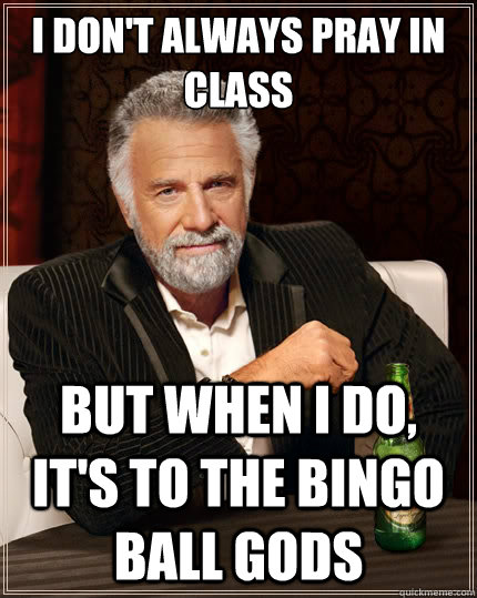 I don't always pray in class But when i do, it's to the bingo ball gods  The Most Interesting Man In The World