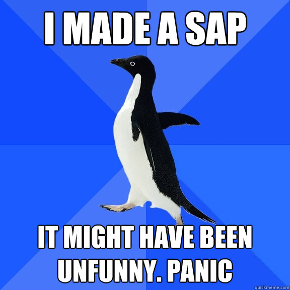 I made a sap It might have been unfunny. Panic  Socially Awkward Penguin