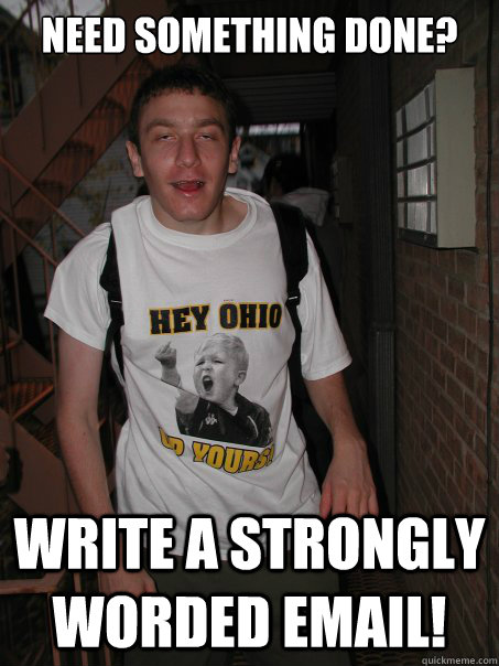 Need Something Done? Write a Strongly worded email! - Need Something Done? Write a Strongly worded email!  EFFICIENT DRUNK COLLEGE KID