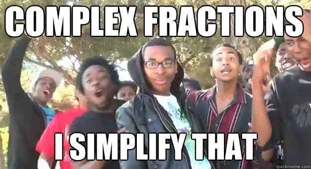 Complex Fractions
 I simplify that
  Supa Hot Fire