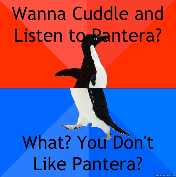 Wanna Cuddle and Listen to Pantera? What? You Don't Like Pantera?  Socially Awesome Awkward Penguin