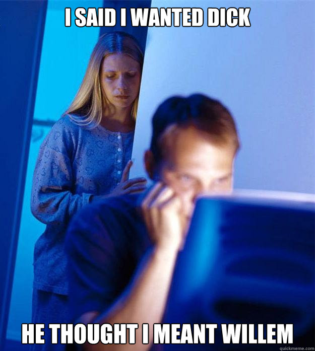 i said i wanted dick he thought i meant willem  Redditors Wife