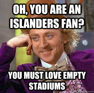 Oh, You are an islanders fan? You must love empty stadiums - Oh, You are an islanders fan? You must love empty stadiums  Condescending Wonka