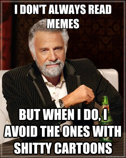 i don't always read memes But when i do, I avoid the ones with shitty cartoons  The Most Interesting Man In The World