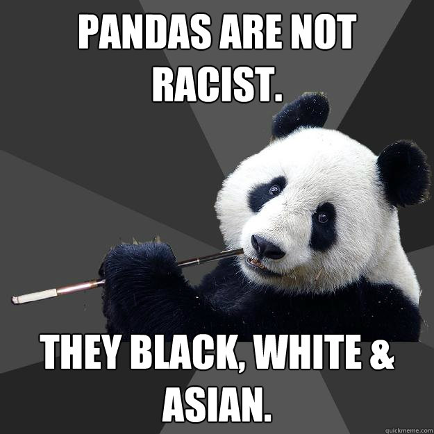 PANDAS ARE NOT RACIST. THEY BLACK, WHITE & ASIAN. - PANDAS ARE NOT RACIST. THEY BLACK, WHITE & ASIAN.  Propapanda