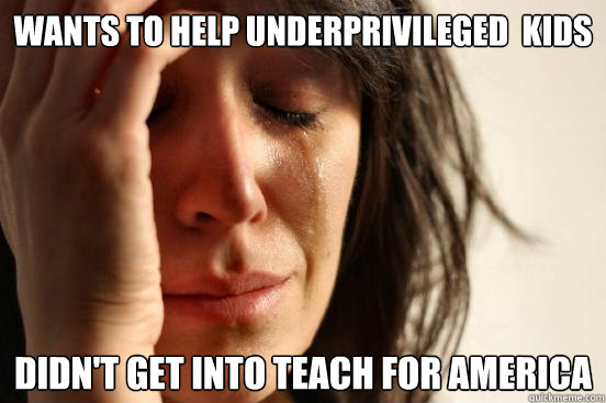 wants to help underprivileged  kids  didn't get into teach for america  First World Problems