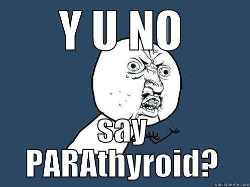 Y U NO SAY PARATHYROID? Y U No