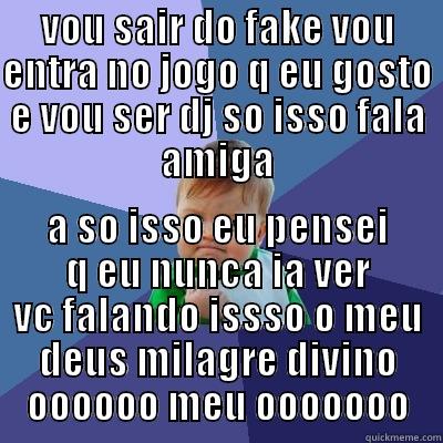VOU SAIR DO FAKE VOU ENTRA NO JOGO Q EU GOSTO E VOU SER DJ SO ISSO FALA AMIGA A SO ISSO EU PENSEI Q EU NUNCA IA VER VC FALANDO ISSSO O MEU DEUS MILAGRE DIVINO OOOOOO MEU OOOOOOO Success Kid