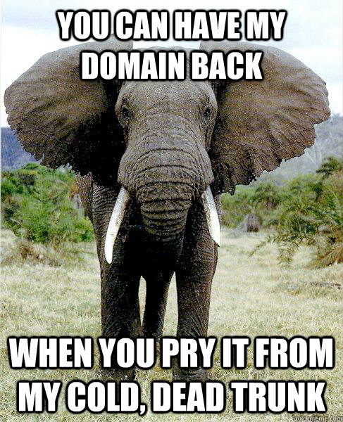 You can have my domain back When you pry it from my cold, dead trunk - You can have my domain back When you pry it from my cold, dead trunk  Irrelevant Elephant