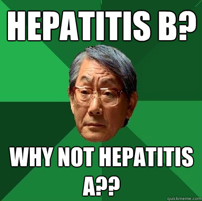 Hepatitis B? Why not Hepatitis A??  High Expectations Asian Father