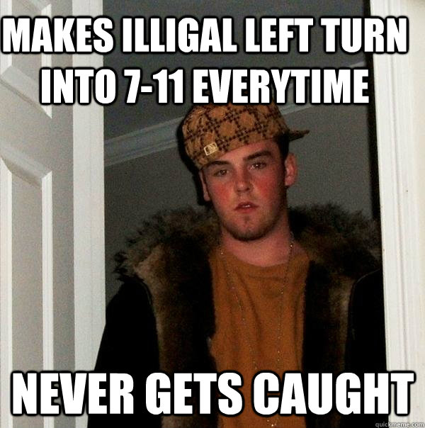 Makes illigal left turn into 7-11 everytime never gets caught  Scumbag Steve