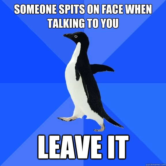 Someone spits on face when talking to you leave it  Socially Awkward Penguin
